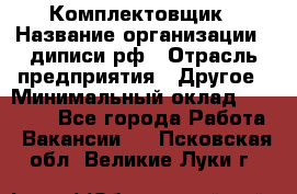 Комплектовщик › Название организации ­ диписи.рф › Отрасль предприятия ­ Другое › Минимальный оклад ­ 30 000 - Все города Работа » Вакансии   . Псковская обл.,Великие Луки г.